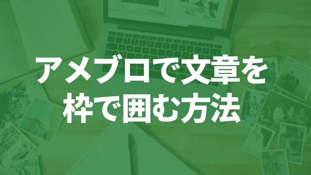 アメブロで文章を枠で囲む方法