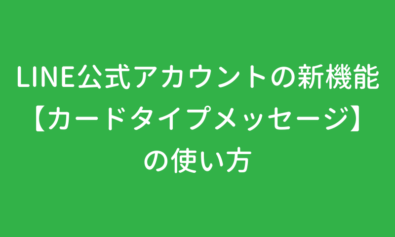 Line公式アカウントの新機能 カードタイプメッセージ の使い方